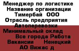 Менеджер по логистике › Название организации ­ Тимербай, ООО › Отрасль предприятия ­ Автоперевозки › Минимальный оклад ­ 70 000 - Все города Работа » Вакансии   . Ненецкий АО,Вижас д.